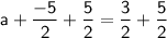 \mathsf{a + \dfrac{-5}{2}+\dfrac{5}{2}= \dfrac{3}{2}+ \dfrac{5}{2}}