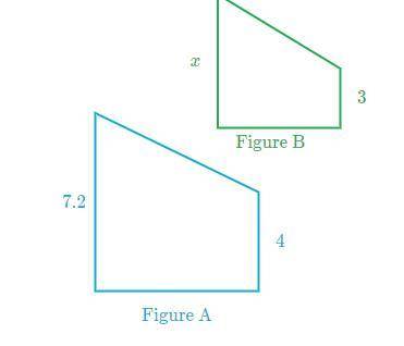 Figure A is a scale image of Figure B. Figure A: 7.2 , 4. Figure B: 3 , x. What is the value of x