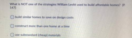 What is NOT one of the strategies William Levitt used to build affordable homes? (P.

147)
build s
