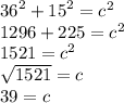 \large{ {36}^{2}  +  {15}^{2}  =  {c}^{2} } \\  \large{1296 + 225 =  {c}^{2} } \\  \large{1521 =  {c}^{2} } \\  \large{ \sqrt{1521}  = c} \\  \large{39 = c}
