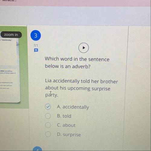 Which word in the sentence below is an adverb?

Lia accidentally told her brother about his upcomi