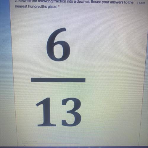 Rewrite the following fraction into a decimal.Round your answer to the nearest hundreds place