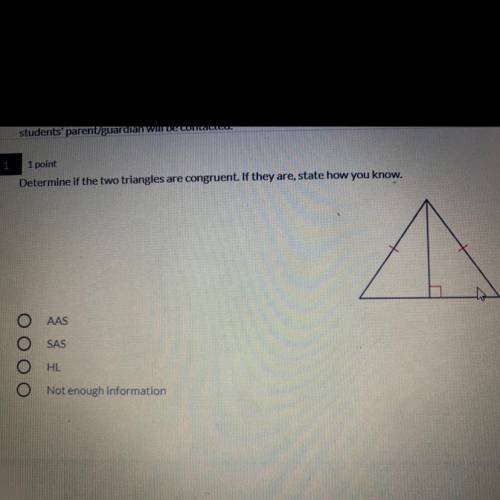 Determine if the two triangles are congruent. If they are, state how you know.

AAS
SAS
HL
Not eno