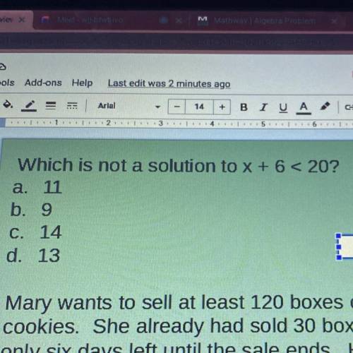 Which is not a solution to x + 6 < 20?
a. 11
b. 9
C. 14
d. 13
PLEASE HELP