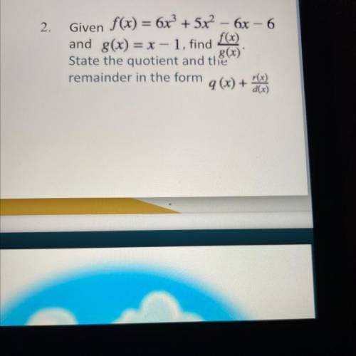 Given f(x) = 6x2 + 5x2 - 6x - 6

and g(x) = x - 1, find
State the quotient and the
Remainder in th