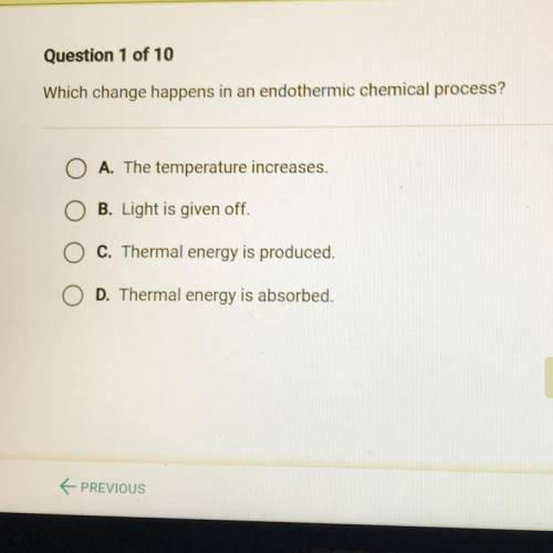 Question 1 of 10

Which change happens in an endothermic chemical process?
A. The temperature incr