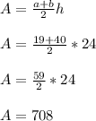 A=\frac{a+b}{2} h\\\\A=\frac{19+40}{2} *24\\\\A=\frac{59}{2} *24\\\\A= 708