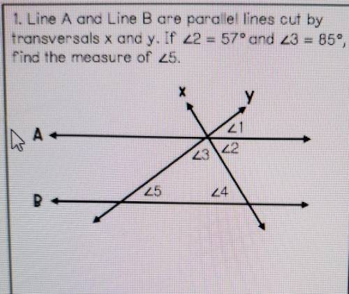 1. Line A ang Line B are parallel lines cut by Transversals x and y. 2 = 57° and 3 = 85°, Find the