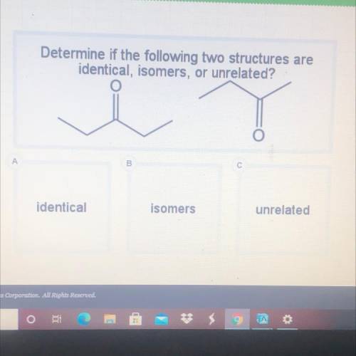Determine if the following two structures are

identical, isomers, or unrelated?
A
B
С
identical
i