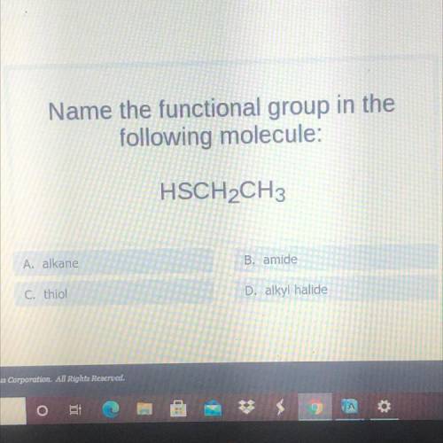 Name the functional group in the

following molecule:
HSCH2CH3
A. alkane
B. amide 
C.thiol
D. alky