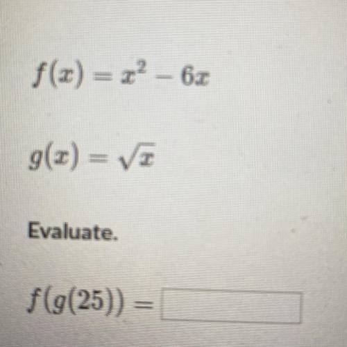 F(x) = x² - 6x
g(x) = (square root) x
Evaluate.
f(g(25)) =