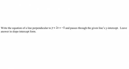 Write the equation of a line perpendicular to y+2x= -8 and passes through the given line’s y-interc