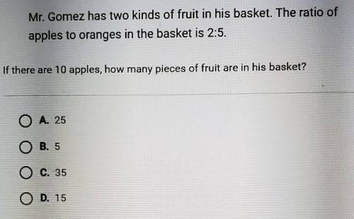 MR. Gomez has two kinds of fruit in his basket. The ratio of apples to oranges in the basket is 2:5