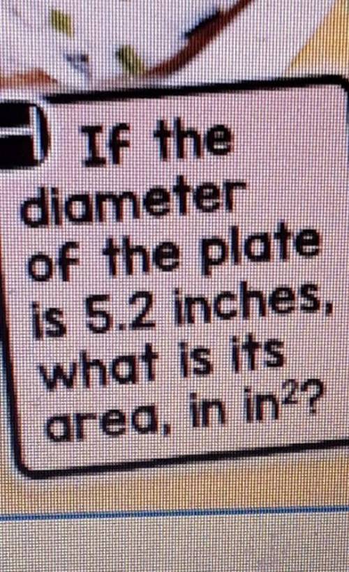 If the diameter of the plate is 5.2 inches what is its area in inches squared ​