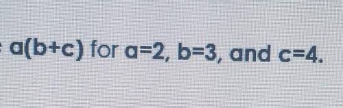 Evaluate a(b+c) for a=2,b=3, and c=4​
