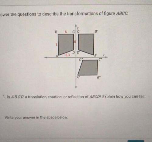 Awnser the questions to describe the transformations of figure ABCD. Is A'B'C'D' a translation rota