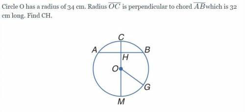 Circle O has a radius of 34 cm. Radius OC perpendicular to chord AB which is 32 cm long. Find CH.