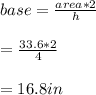base = \frac{area * 2}{h}\\\\ = \frac{33.6*2}{4}\\\\= 16.8 in