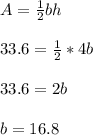 A=\frac{1}{2} bh\\\\33.6=\frac{1}{2} *4b\\\\33.6=2b\\\\b=16.8