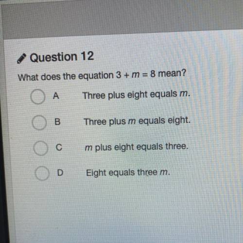 What does the equation 3 + m = 8 mean?

A
Three plus eight equals m.
B
Three plus m equals eight.