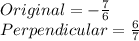Original = -\frac{7}{6}\\Perpendicular = \frac{6}{7}