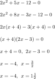 2 {x}^{2}  + 5x - 12 = 0 \\  \\ 2 {x}^{2}  + 8x - 3x - 12 = 0 \\  \\ 2x(x + 4) - 3(x + 4) = 0 \\  \\ (x + 4)(2x - 3) = 0 \\  \\ x + 4 = 0, \:  \: 2x - 3 = 0 \\  \\ x =  - 4, \:  \: x =  \frac{3}{2}  \\  \\ x =  - 4, \:  \: x = 1 \frac{1}{2}