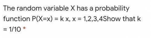The random variable x has a probability function p (X=x) = k x , x = 1 , 2,3,4 show that k =1/10