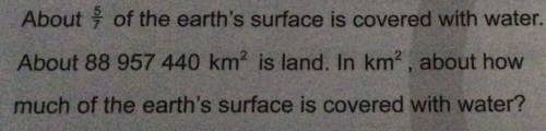 About 5/7 of the earths surface is covered with water. About 88957440 km squared is land. How much