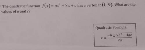 The quadratic function f(x)= ax2 + 8x + c has a vertex at (1,9). What are the values of a and c?​