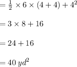 =  \frac{1}{2}  \times 6 \times (4 + 4) +  {4}^{2}  \\  \\  = 3 \times 8 + 16 \\  \\ =  24 + 16 \\  \\ = 40 \:  {yd}^{2}