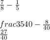 \frac{7}{8} -\frac{1}{5} \\\\frac{35}{40}-\frac{8}{40}  \\\frac{27}{40}