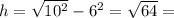 h=\sqrt{10^{2} } -6^{2} = \sqrt{64} =