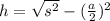 h=\sqrt{s^{2} } -(\frac{a}{2}) ^{2}