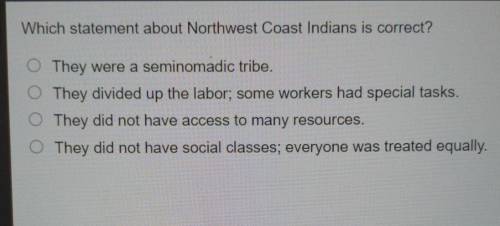 Which statement about Northwest Coast Indians is correct?

They were a seminomadic tribe. They div