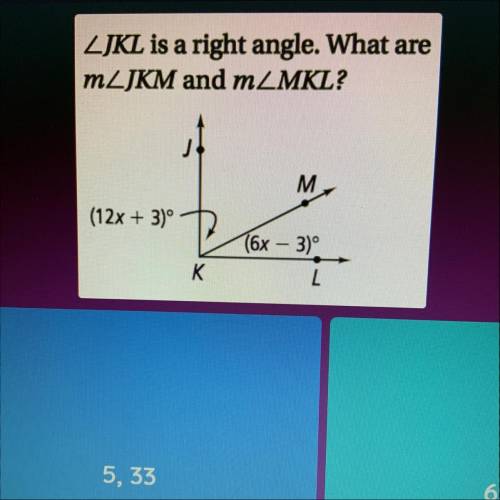 LJKL is a right angle. What are

MLJKM and mZMKL?
M
(12x + 3)^
T6x – 3)°
L
K
HURRY PLSSSS