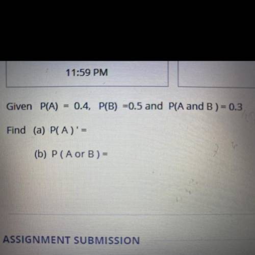 Given 
P(A) = 0.4, P(B) = 0.5, and 
P(A and B) = 0.3 
Find 
P(A)’=
P(A or B ) =