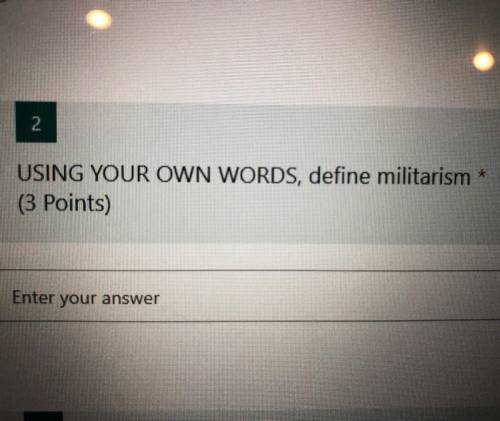 Please help ! I will mark you brainliest !! 
USING YOUR OWN WORDS, define militarism