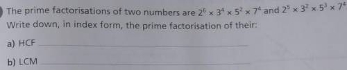 The prime factorisations of two numbers are 2^6 x 3^4 x 5^2 x 7^4 and 2^5 x 3^2 x 5^3 x 7^4.

Writ