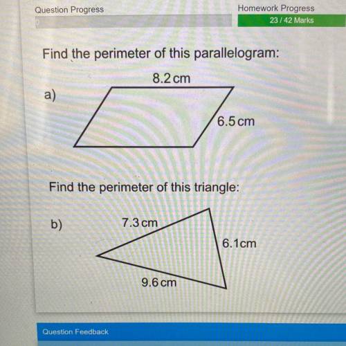 Find the perimeter of this parallelogram 8.2cm 6.5cm

Find the perimeter of this triangle 7.3cm 6.