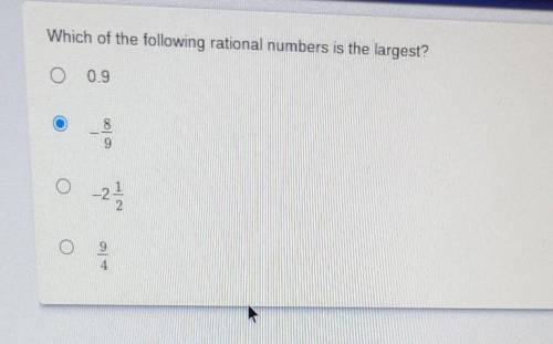 Which of the following rational numbers is the largest? A. 0.9 B. -8/9 C. -2 1/2 D. 9/4​