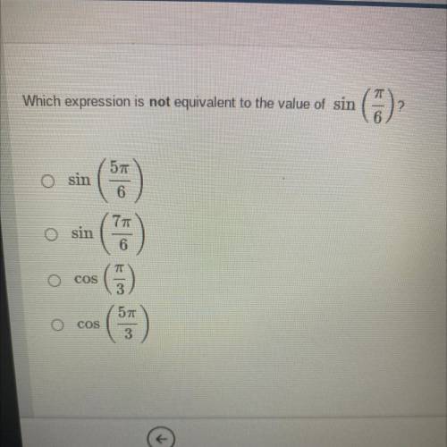Which expression is not equivalent to the value of sin(pi/6)￼

-sin(5pi/6)
-sin(7pi/6)
-cos(pi/3)