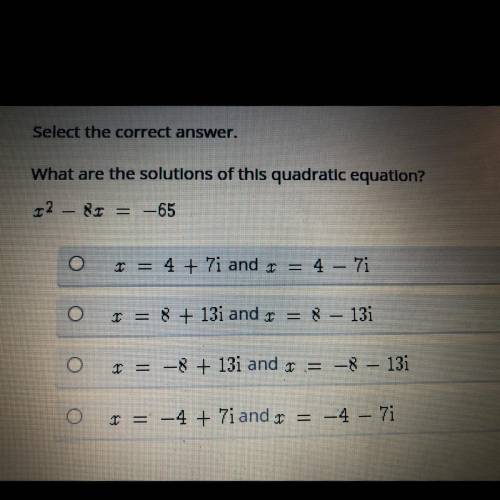 What are the solutions of this quadratic equation?

X^2-8x=-65
r = 4 + 7i and r = 4 – 7i
I = 8 + 1