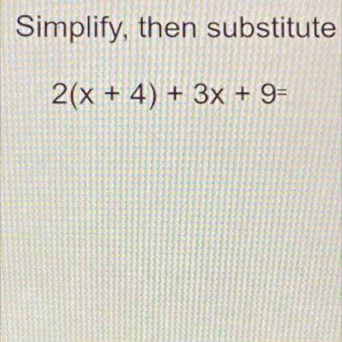 Simplify, then substitute

2(x + 4) + 3x + 9=
Please hurry I need it for my grade I have 2 weeks o