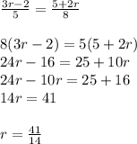 \frac{3r-2}{5} =\frac{5+2r}{8} \\\\8(3r-2)=5(5+2r)\\24r-16=25+10r\\24r-10r=25+16\\14r=41\\\\r=\frac{41}{14}