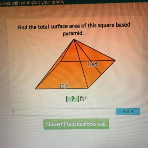 Find the total surface area of this square based

pyramid.
10ft
10 ft
[? ]ft?
Enter