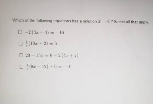 Which of the following equations has a solution x = 4? Select all that apply. ​