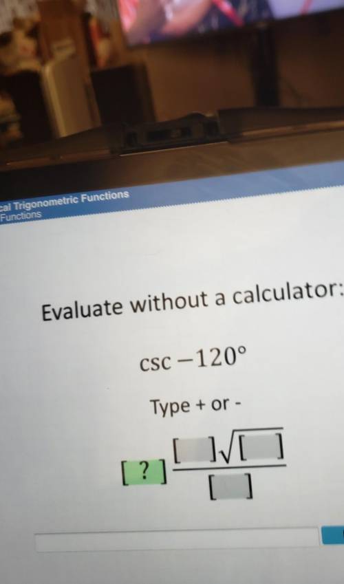 Evaluate without a calculator: CSC -120° Type + or - [?] [ ][ ] [ ] Enter​