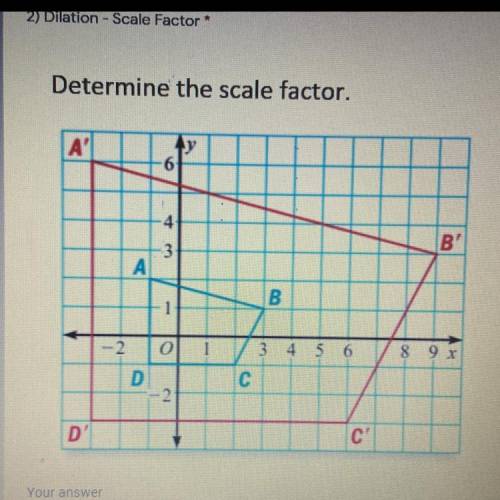 2) Dilation - Scale Factor

10 po
Determine the scale factor.
A'
y
-6
4
B'
3
А
B
3 4 5 6
8 9x
0
D