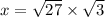 x =  \sqrt{27}  \times  \sqrt{3}