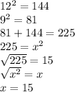 12^2=144\\9^2=81\\81+144=225\\225=x^2\\\sqrt{225} =15\\\sqrt{x^2} =x\\x=15